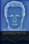 Our Biometric Future: Facial Recognition Technology and the Culture of Surveillance - Kelly Gates