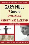 7 Steps to Overcoming Arthritis and Back Pain: A Practical Guide to Mental, Physical, and Spiritual Wellness - Gary Null