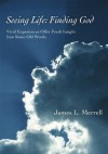 Seeing Life: Finding God: Vivid Experiences Offer Fresh Insight Into Some Old Words - James Merrell