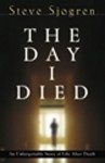 The Day I Died: An Unforgettable Story of Life After Death - Steve Sjogren