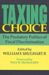 Taxing Choice: The Predatory Politics of Fiscal Discrimination - William F. Shughart II, Paul W. McCracken