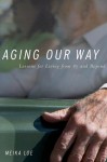 Aging Our Way: Lessons for Living from 85 and Beyond - Meika Loe