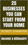 25 Businesses You Can Start From Your Home: BecomE A BillionairE (TellMeBusiness Book 1) - Robin Sharma, Udyan Sharma