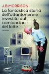 La fantastica storia dell'ottantunenne investito dal camioncino del latte (Grandi Romanzi Corbaccio) - J.B. Morrison, Giovanni Arduino