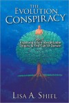 The Evolution Conspiracy, Volume 1: Exposing Life's Inexplicable Origins & the Cult of Darwin - Lisa A. Shiel