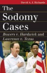 The Sodomy Cases: Bowers V. Hardwick and Lawrence V. Texas - David A.J. Richards