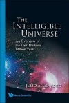 Intelligible Universe: An Overview Of The Last Thirteen Billion Years - Julio A. Gonzalo