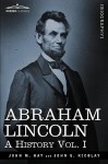 Abraham Lincoln: A History, Vol. I - John M. Hay, John George Nicolay