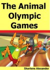 The Animal Olympic Games (A Beautifully Illustrated Children's Picture Book, Perfect for Bedtime and Young Readers) - Sharlene Alexander