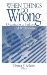 When Things Go Wrong: Organizational Failures and Breakdowns - Helmut K. Anheier