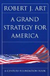 A Grand Strategy for America - Robert J. Art, Art, Robert J. Art, Robert J.