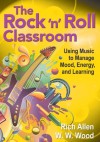 The Rock 'n' Roll Classroom: Using Music to Manage Mood, Energy, and Learning - Rich Allen, W.W. Wood