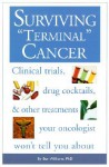 Surviving "Terminal" Cancer: Clinical Trials, Drug Cocktails, and Other Treatments Your Oncologist Won't Tell You About - Ben A. Williams