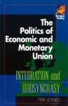 The Politics of Economic and Monetary Union: Integration and Idiosyncrasy - Erik Jones