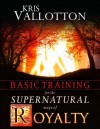 Basic Training for the Supernatural Ways of Royalty - Kris Vallotton