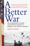 A Better War: The Unexamined Victories and the Final Tragedy of America's Last Years in Vietnam - Lewis Sorley