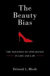 The Beauty Bias: The Injustice of Appearance in Life and Law - Deborah L. Rhode