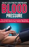 HIGH BLOOD PRESSURE: THE BEST SOLUTION FOR LOWERING HIGH BLOOD PRESSURE: The Untold Secrets of Lowering High Blood Pressure the Natural Way Without Medication ... High Blood Pressure, Natural Remedies) - Thomas Myers