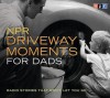 NPR Driveway Moments for Dads: Radio Stories That Won't Let You Go - National Public Radio, Scott Simon