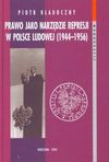 Prawo jako narzędzie represji w Polsce Ludowej (1944-1956) : prawna analiza kategorii przestępstw przeciwko państwu - Piotr Kładoczny