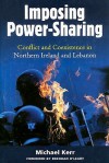 Imposing Power-Sharing: Conflict and Coexistence in Northern Ireland and Lebanon - Michael Kerr, Brendan O'Leary