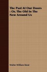 The Past at Our Doors: Or, the Old in the New Around Us - Walter W. Skeat