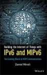 Building the Internet of Things with IPv6 and MIPv6: The Evolving World of M2M Communications - Daniel Minoli