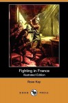 Fighting in France (Illustrated Edition) (Dodo Press) - Ross Kay