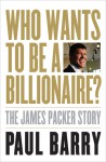 Who Wants to Be a Billionaire?: The James Packer Story - Paul Barry