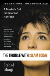 The Trouble with Islam Today: A Muslim's Call for Reform in Her Faith - Irshad Manji