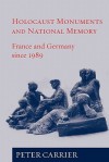 Holocaust Monuments and National Memory: France and Germany Since 1989 - Peter Carrier