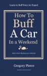 How To Buff A Car In a Weekend: Learn to Buff from an Expert (How to "Automotive Body & Paint Repair" Book 2) - Gregory Pierce