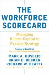 The Workforce Scorecard: Managing Human Capital To Execute Strategy - Mark A. Huselid, Brian E. Becker, Richard W. Beatty