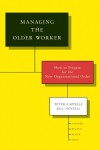 Managing the Older Worker: How to Prepare for the New Organizational Order - Peter Cappelli, Bill Novelli