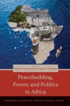 Peacebuilding, Power, and Politics in Africa - Devon Curtis, Gwinyayi A. Dzinesa, Adekeye Adebajo