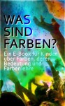 WAS SIND FARBEN? - Ein E-Book für Kinder über Farben, deren Bedeutung und Farbenlehre (German Edition) - Karl Hoffmann