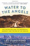 Water to the Angels: William Mulholland, His Monumental Aqueduct, and the Rise of Los Angeles - Les Standiford