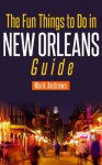 The Fun Things to Do in New Orleans Guide: An informative New Orleans travel guide highlighting great parks, attractions, tours, and restaurants (U.S. Travel Guides) - Mark Andrews