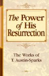 The Power of His Resurrection (Works of T. Austin-Sparks) (Works of T. Austin-Sparks) - T. Austin-Sparks