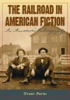 The Railroad in American Fiction: An Annotated Bibliography - Grant Burns