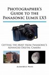 Photographer's Guide to the Panasonic Lumix LX5: Getting the Most from Panasonic's Advanced Digital Camera - Alexander S. White