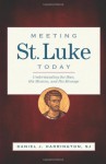 Meeting St. Luke Today: Understanding the Man, His Mission, and His Message - Daniel J. Harrington, Sj, Loyola Press