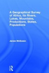 A Geographical Survey of Africa: Its Rivers, Lakes, Mountains, Productions, States, Populations, &c. with a Map of an Entirely New Construction, to Which Is Prefixed a Letter to Lord John Russell Regarding the Slave Trade and the Improvement of Africa - James McQueen