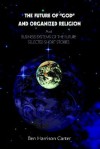 The Future of God and Organized Religion: Andbusiness Systems of the Futureselected Short Stories - Ben Carter