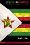 Degrees in Violence: Robert Mugabe and the Struggle for Power in Zimbabwe - David Blair