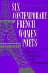 Six Contemporary French Women Poets: Theory, Practice, and Pleasures - Serge Gavronsky, Serge Savronsky