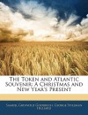 The Token and Atlantic Souvenir: A Christmas and New Year's Present - Samuel Griswold Goodrich, George Stillman Hilliard