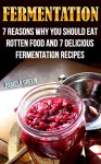 Fermentation: 7 Reasons Why You Should Eat Rotten Food And 7 Delicious Fermentation Recipes: (fermentation, canning, preserving, healthy recipes, recipes ... healthy living) (Simple Healthy Living) - Pamela Green