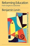 Reforming Education: From Origins to Outcomes - Benjamin Levin