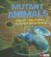 Mutant Animals: Crazy Creatures Altered by Science - Sally Lee